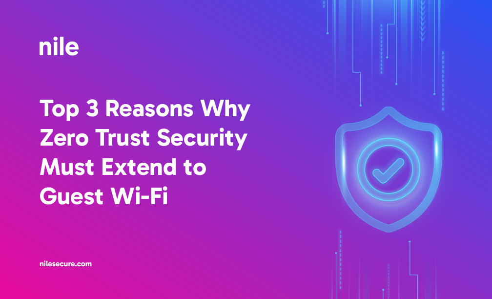 Nile_Top-3-Reasons-Why-Zero-Trust-Security-Must-Extend-to-Guest-Wi-Fi-1 Nile_Top-3-Reasons-Why-Zero-Trust-Security-Must-Extend-to-Guest-Wi-Fi-1